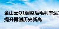 金山云Q1调整后毛利率达16.8% 连续七季度提升再创历史新高