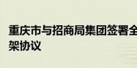 重庆市与招商局集团签署全面深化战略合作框架协议