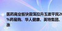 医药商业板块震荡拉升玉漱平民20cm涨停达嘉维康涨超15%药易购、华人健康、英特集团、合富中国、国科恒泰等跟涨