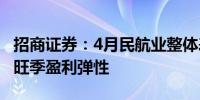 招商证券：4月民航业整体表现平稳 后市关注旺季盈利弹性