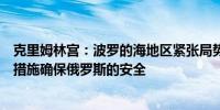 克里姆林宫：波罗的海地区紧张局势上升要求相关机构采取措施确保俄罗斯的安全