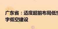 广东省：适度超前布局低空基础设施 推动数字低空建设