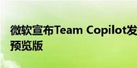 微软宣布Team Copilot发布年内将推出初步预览版