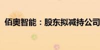 佰奥智能：股东拟减持公司不超1.49%股份