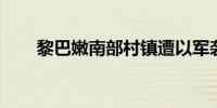 黎巴嫩南部村镇遭以军袭击 2人死亡