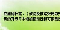 克里姆林宫：（被问及核紧张局势升级）欧洲和全球紧张局势的升级并未增加稳定性和可预测性