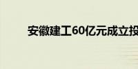 安徽建工60亿元成立投资发展公司