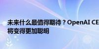 未来什么最值得期待？OpenAI CEO萨姆·阿尔特曼：模型将变得更加聪明