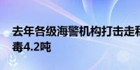 去年各级海警机构打击走私案值14.9亿元 缴毒4.2吨