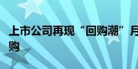 上市公司再现“回购潮”月内超七百家执行回购