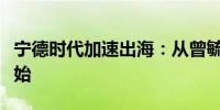 宁德时代加速出海：从曾毓群发出一号文件开始