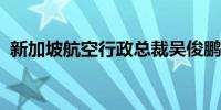 新加坡航空行政总裁吴俊鹏就客机事故致歉