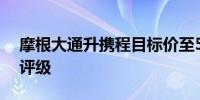 摩根大通升携程目标价至550港元 维持增持评级