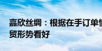 嘉欣丝绸：根据在手订单情况 对今年服装外贸形势看好