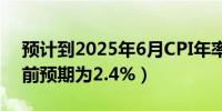 预计到2025年6月CPI年率将达到2.6%（此前预期为2.4%）