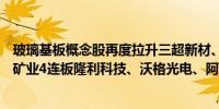 玻璃基板概念股再度拉升三超新材、雷曼光电涨超15%金瑞矿业4连板隆利科技、沃格光电、阿石创等涨幅居前