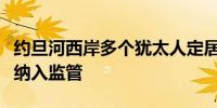 约旦河西岸多个犹太人定居点将被以色列正式纳入监管