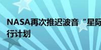 NASA再次推迟波音“星际飞船”首次载人飞行计划