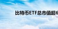 比特币ETF总市值超600亿美元