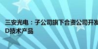 三安光电：子公司旗下合资公司开发面向玻璃基的Micro LED技术产品