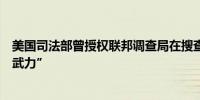 美国司法部曾授权联邦调查局在搜查海湖庄园时可用“致命武力”