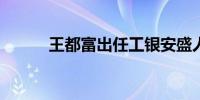 王都富出任工银安盛人寿董事长