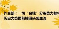 外交部：一切“台独”分裂势力都将在中国实现完全统一的历史大势面前撞得头破血流