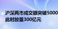 沪深两市成交额突破5000亿元较上一交易日此时放量300亿元