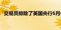 交易员排除了英国央行6月份降息的可能性