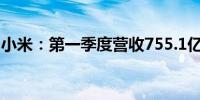 小米：第一季度营收755.1亿元 超过市场预估