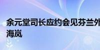 余元堂司长应约会见芬兰外交部副国务秘书肃海岚