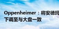 Oppenheimer：将安徳玛股份有限公司评级下调至与大盘一致