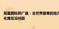 复星国际郭广昌：全世界最卷的地方是中国中国能胜利全球化肯定没问题