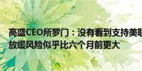 高盛CEO所罗门：没有看到支持美联储降息的数据美国经济放缓风险似乎比六个月前更大