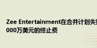 Zee Entertainment在合并计划失败后要求索尼集团支付9000万美元的终止费