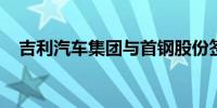 吉利汽车集团与首钢股份签署合作备忘录