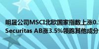 明晟公司MSCI北欧国家指数上涨0.5%报410.03点安防公司Securitas AB涨3.5%领跑其他成分股