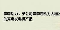 宗申动力：子公司宗申通机为大疆公司提供农林植保无人机的充电发电机产品