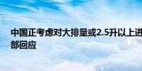 中国正考虑对大排量或2.5升以上进口汽车加征关税？商务部回应