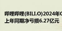 哔哩哔哩(BILI.O)2024年Q1净亏损7.49亿元上年同期净亏损6.27亿元