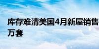 库存难清美国4月新屋销售总数年化降至63.4万套