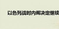 以色列战时内阁决定继续与哈马斯谈判