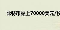 比特币站上70000美元/枚日内涨0.82%