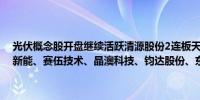 光伏概念股开盘继续活跃清源股份2连板天宸股份涨停金刚股份、拓日新能、赛伍技术、晶澳科技、钧达股份、东方日升等跟涨