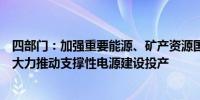 四部门：加强重要能源、矿产资源国内勘探开发和增储上产大力推动支撑性电源建设投产