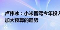 卢伟冰：小米智驾今年投入预算约15亿 还有加大预算的趋势