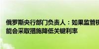 俄罗斯央行部门负责人：如果监管机构发现贷款放缓央行可能会采取措施降低关键利率