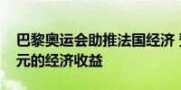 巴黎奥运会助推法国经济 预计将带来百亿欧元的经济收益