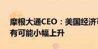 摩根大通CEO：美国经济可能硬着陆利率仍有可能小幅上升