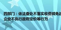 四部门：依法查处不落实收费减免政策、天然气管网和供水企业不执行政府定价等行为